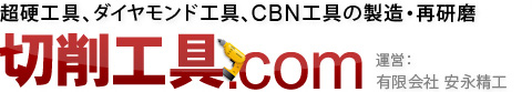 超硬工具、ダイヤモンド工具、CBN工具の製造・再研磨 切削工具.com 運営：有限会社 安永精工